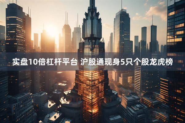 实盘10倍杠杆平台 沪股通现身5只个股龙虎榜