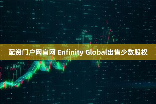 配资门户网官网 Enfinity Global出售少数股权