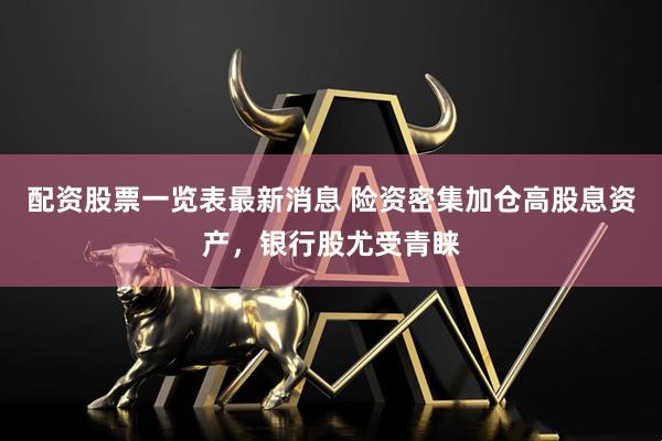 配资股票一览表最新消息 险资密集加仓高股息资产，银行股尤受青睐