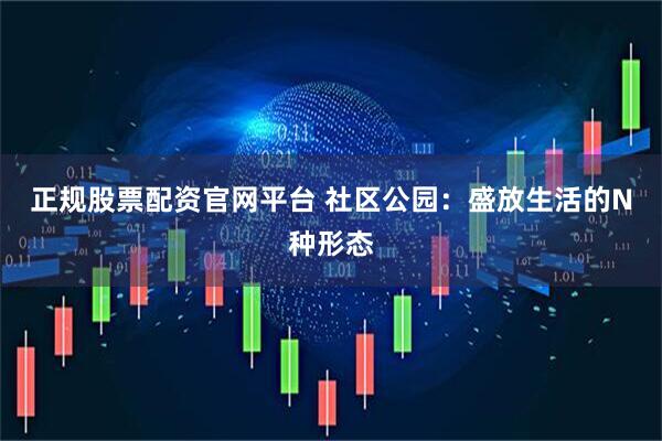 正规股票配资官网平台 社区公园：盛放生活的N种形态