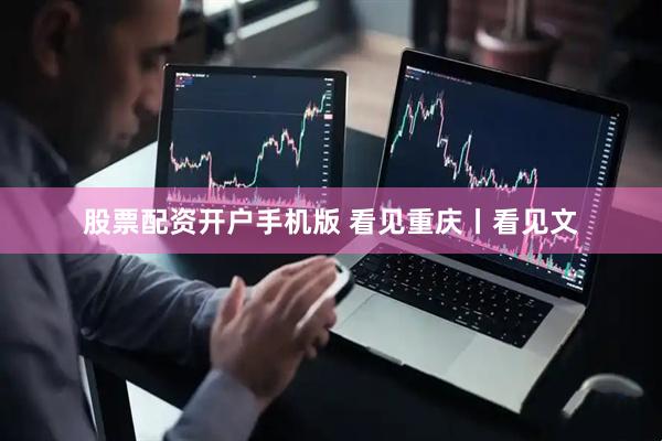 股票配资开户手机版 看见重庆丨看见文