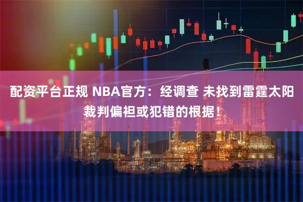 配资平台正规 NBA官方：经调查 未找到雷霆太阳裁判偏袒或犯错的根据！